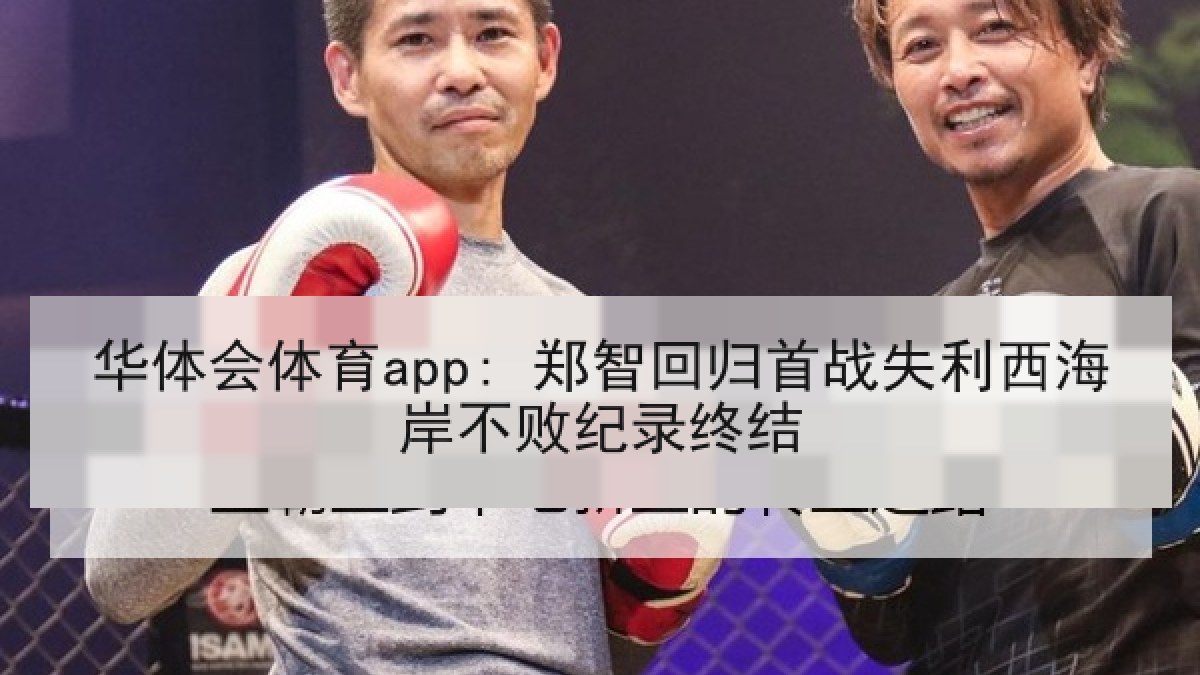 华体会体育app: 郑智回归首战失利西海岸不败纪录终结 华体会体育app: 郑智回归首战失利西海岸不败纪录终结