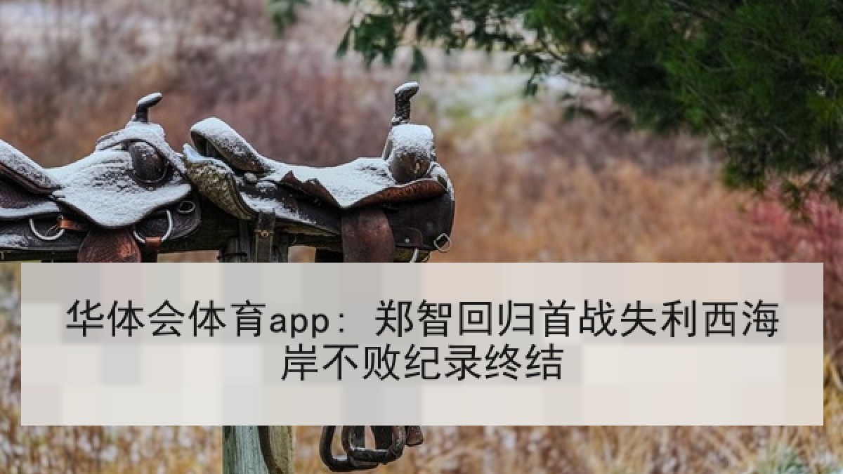 华体会体育app: 郑智回归首战失利西海岸不败纪录终结