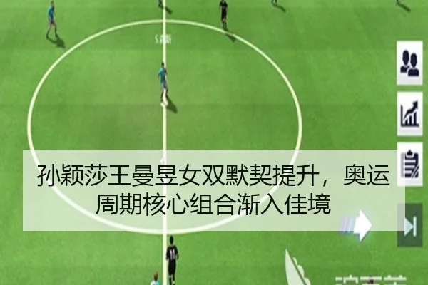 孙颖莎王曼昱女双默契提升，奥运周期核心组合渐入佳境
