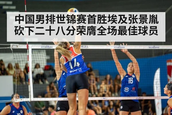 中国男排世锦赛首胜埃及张景胤砍下二十八分荣膺全场最佳球员