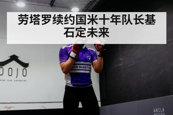 劳塔罗续约国米十年队长基石定未来