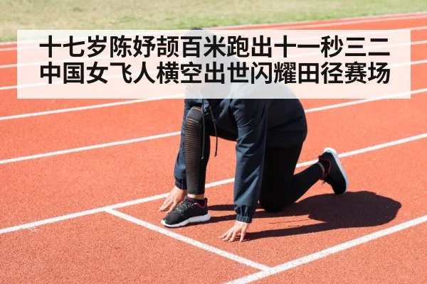 十七岁陈妤颉百米跑出十一秒三二中国女飞人横空出世闪耀田径赛场