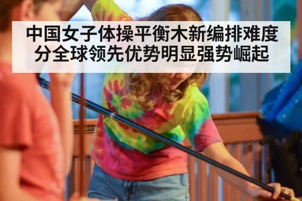 中国女子体操平衡木新编排难度分全球领先优势明显强势崛起
