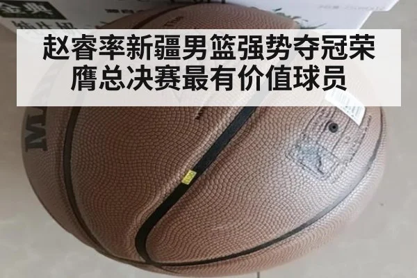 赵睿率新疆男篮强势夺冠荣膺总决赛最有价值球员