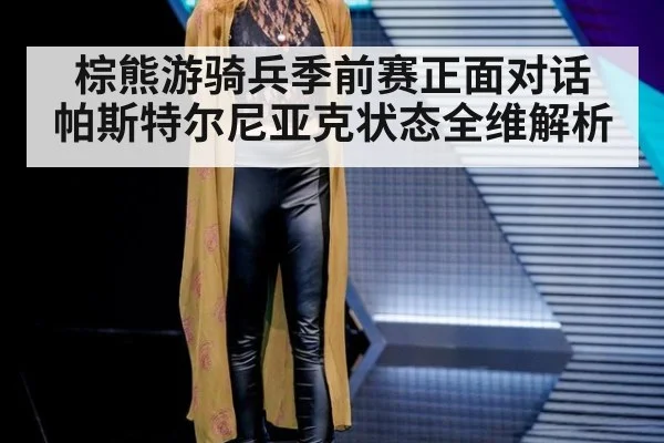 棕熊游骑兵季前赛正面对话 帕斯特尔尼亚克状态全维解析