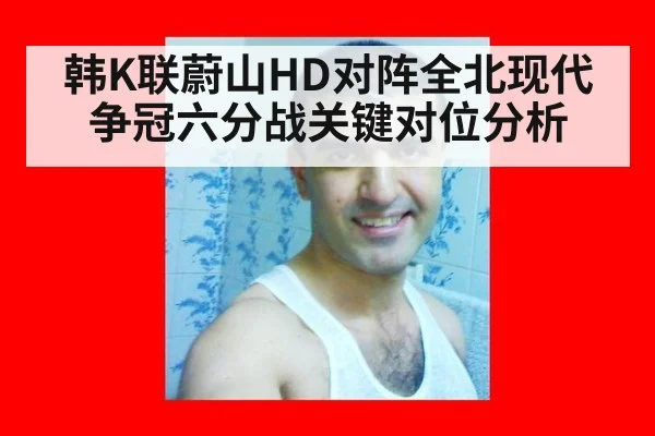 韩K联蔚山HD对阵全北现代争冠六分战关键对位分析